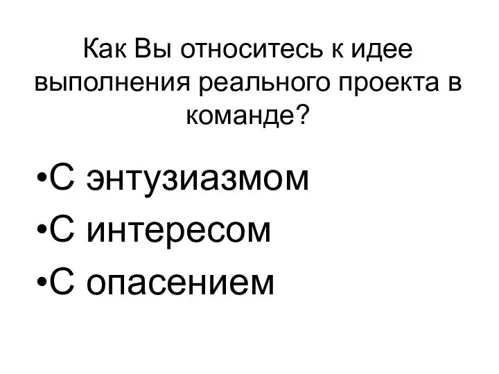 Как Вы относитесь к идее выполнения реального проекта в команде? С энтузиазмом С интересом С опасением