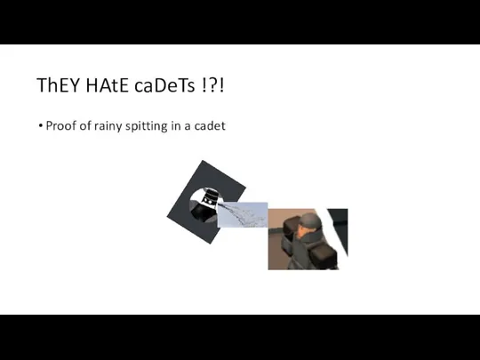 ThEY HAtE caDeTs !?! Proof of rainy spitting in a cadet