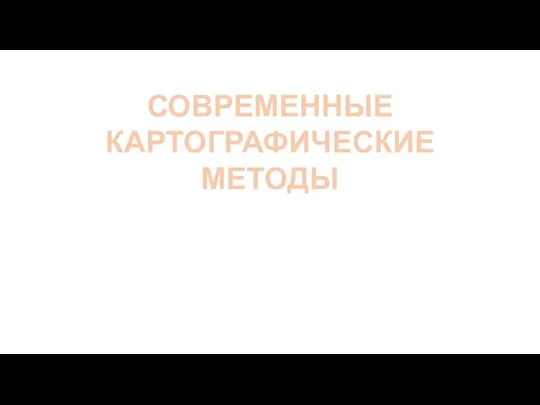 СОВРЕМЕННЫЕ КАРТОГРАФИЧЕСКИЕ МЕТОДЫ