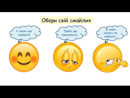 Обери свій смайлик У мене все вийшло! В мене нічого не вийшло… Треба ще працювати…