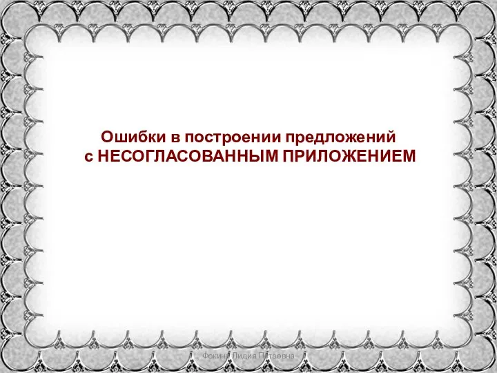 Ошибки в построении предложений с НЕСОГЛАСОВАННЫМ ПРИЛОЖЕНИЕМ Фокина Лидия Петровна