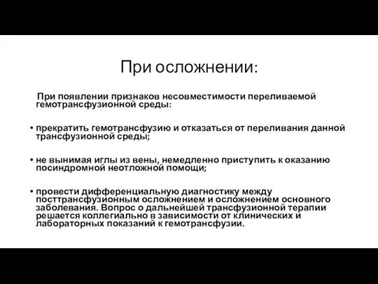 При осложнении: При появлении признаков несовместимости переливаемой гемотрансфузионной среды: прекратить гемотрансфузию и