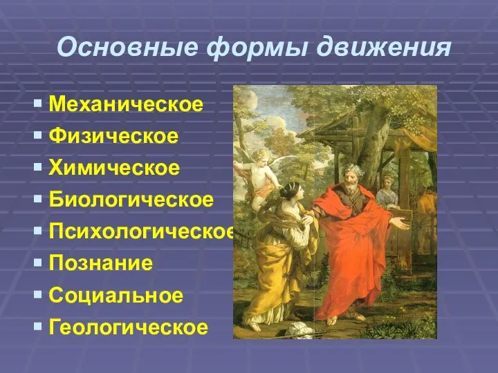 Основные формы движения Механическое Физическое Химическое Биологическое Психологическое Познание Социальное Геологическое