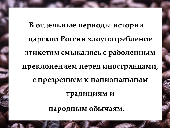 В отдельные периоды истории царской России злоупотребление этикетом смыкалось с раболепным преклонением