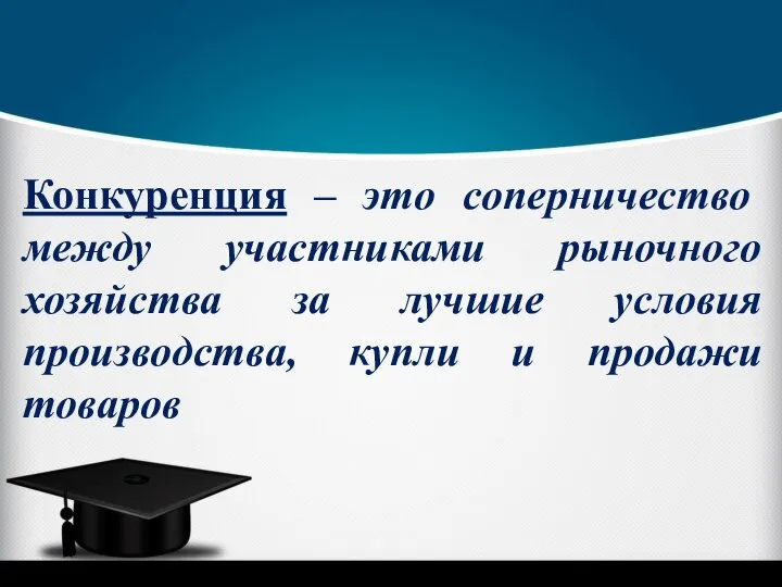 Конкуренция – это соперничество между участниками рыночного хозяйства за лучшие условия производства, купли и продажи товаров