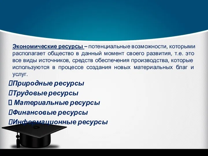 Экономические ресурсы – потенциальные возможности, которыми располагает общество в данный момент своего