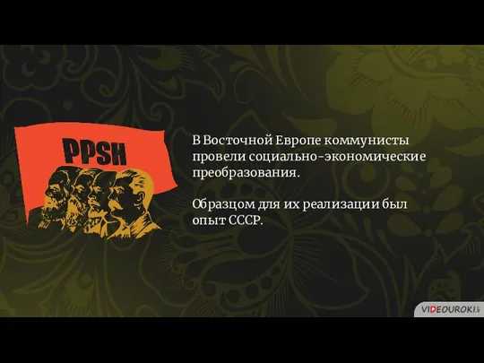 В Восточной Европе коммунисты провели социально-экономические преобразования. Образцом для их реализации был опыт СССР.