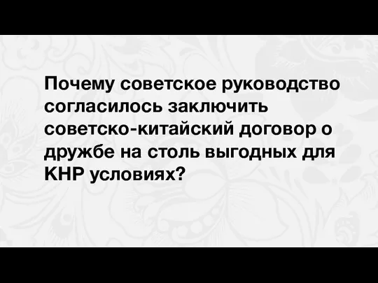 Почему советское руководство согласилось заключить советско-китайский договор о дружбе на столь выгодных для KНР условиях?