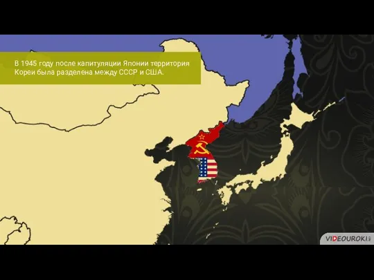 В 1945 году после капитуляции Японии территория Кореи была разделена между СССР и США.