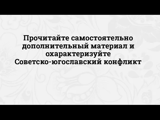 Прочитайте самостоятельно дополнительный материал и охарактеризуйте Советско-югославский конфликт