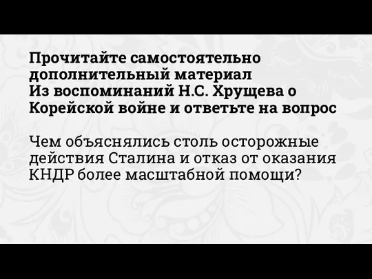 Прочитайте самостоятельно дополнительный материал Из воспоминаний Н.С. Хрущева о Корейской войне и