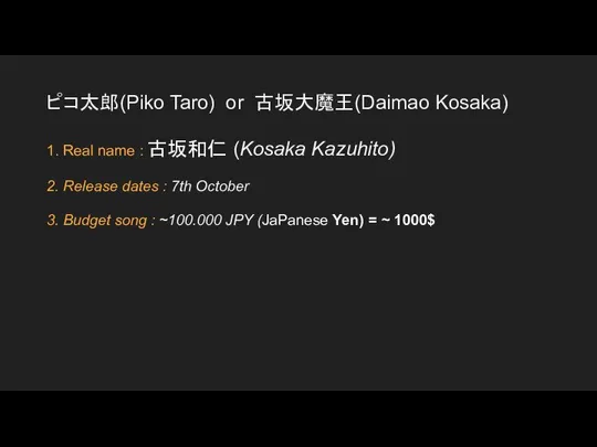 ピコ太郎(Piko Taro) or 古坂大魔王(Daimao Kosaka) 1. Real name : 古坂和仁 (Kosaka Kazuhito)