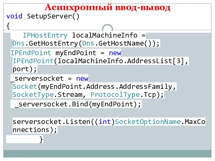 Асинхронный ввод-вывод void SetupServer() { IPHostEntry localMachineInfo = Dns.GetHostEntry(Dns.GetHostName()); IPEndPoint myEndPoint =