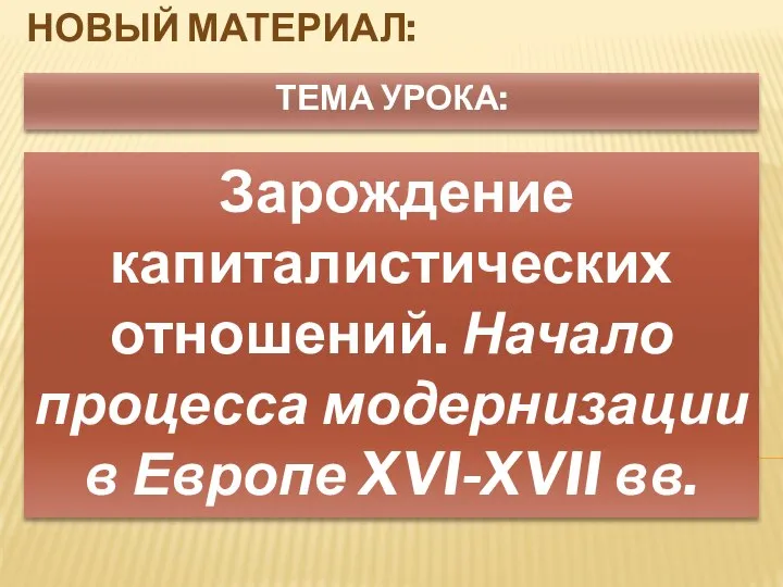 ТЕМА УРОКА: Зарождение капиталистических отношений. Начало процесса модернизации в Европе XVI-XVII вв. НОВЫЙ МАТЕРИАЛ: