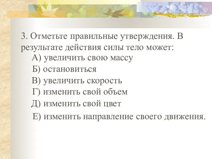 3. Отметьте правильные утверждения. В результате действия силы тело может: А) увеличить