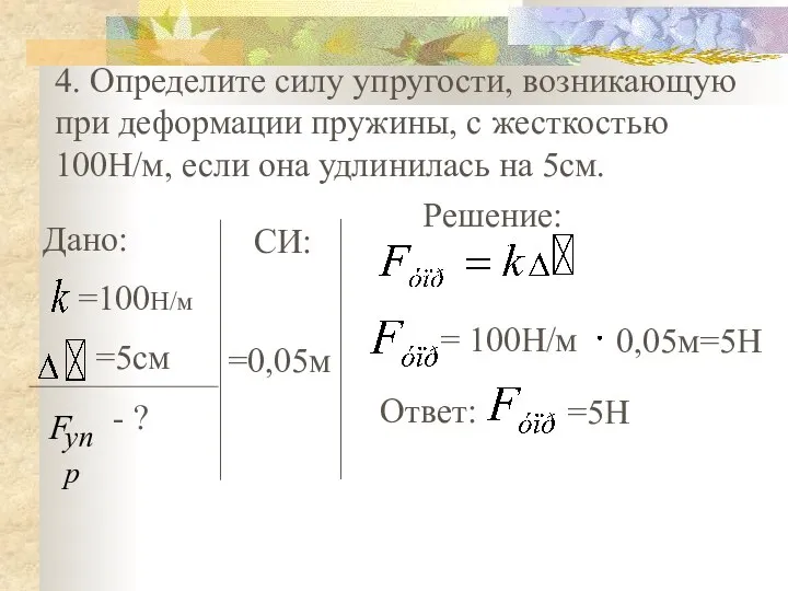 4. Определите силу упругости, возникающую при деформации пружины, с жесткостью 100Н/м, если