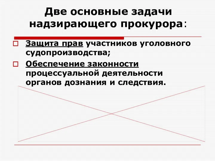 Две основные задачи надзирающего прокурора: Защита прав участников уголовного судопроизводства; Обеспечение законности