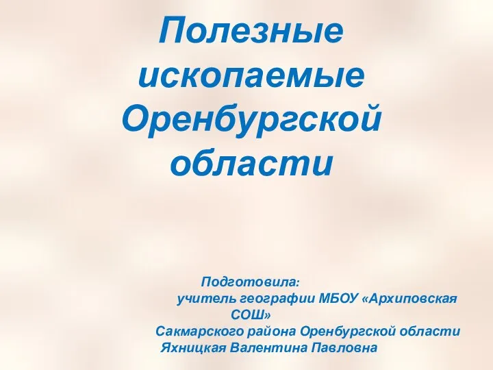 Полезные ископаемые Оренбургской области Подготовила: учитель географии МБОУ «Архиповская СОШ» Сакмарского района