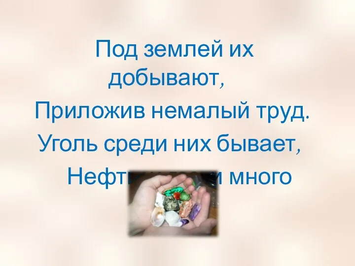 Под землей их добывают, Приложив немалый труд. Уголь среди них бывает, Нефть,