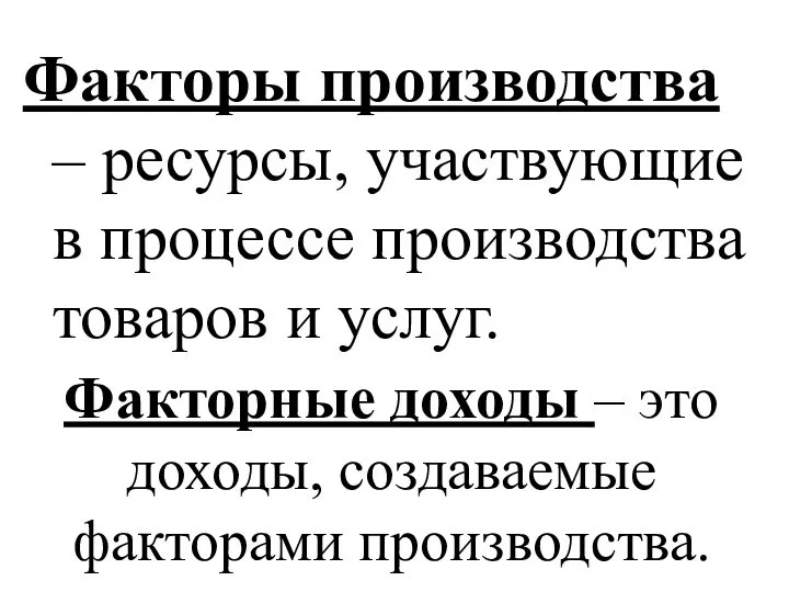 Факторы производства – ресурсы, участвующие в процессе производства товаров и услуг. Факторные