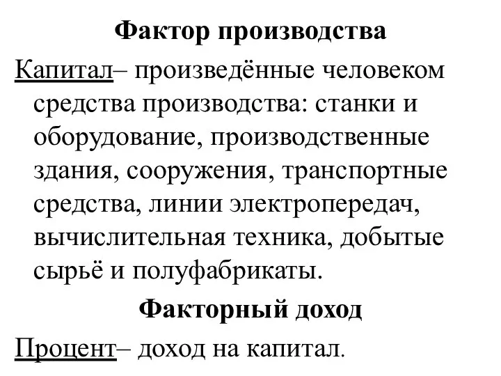 Фактор производства Капитал– произведённые человеком средства производства: станки и оборудование, производственные здания,