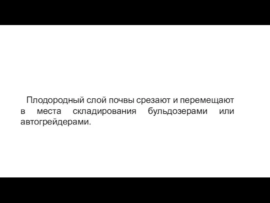 Плодородный слой почвы срезают и перемещают в места складирования бульдозерами или автогрейдерами.