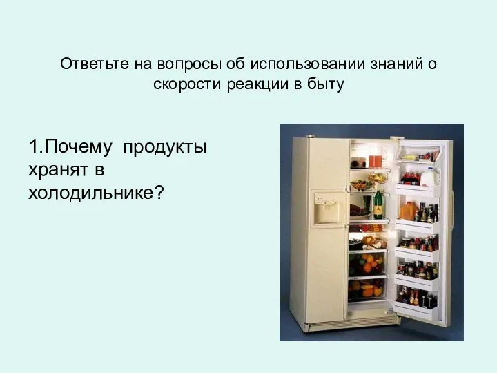 Ответьте на вопросы об использовании знаний о скорости реакции в быту 1.Почему продукты хранят в холодильнике?