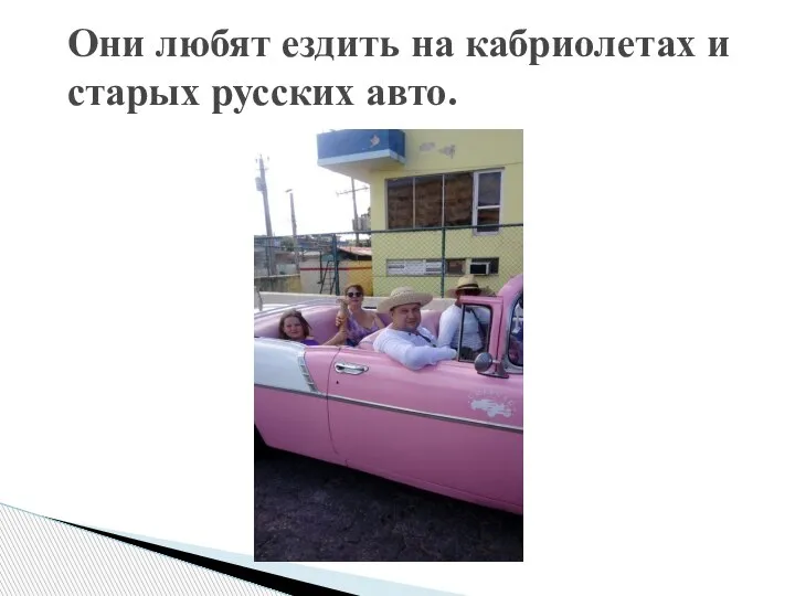 Они любят ездить на кабриолетах и старых русских авто.