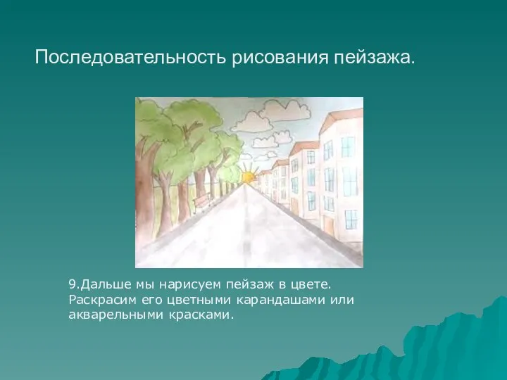 9.Дальше мы нарисуем пейзаж в цвете. Раскрасим его цветными карандашами или акварельными красками. Последовательность рисования пейзажа.