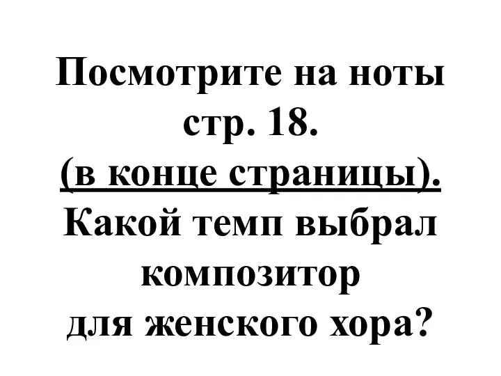 Посмотрите на ноты стр. 18. (в конце страницы). Какой темп выбрал композитор для женского хора?