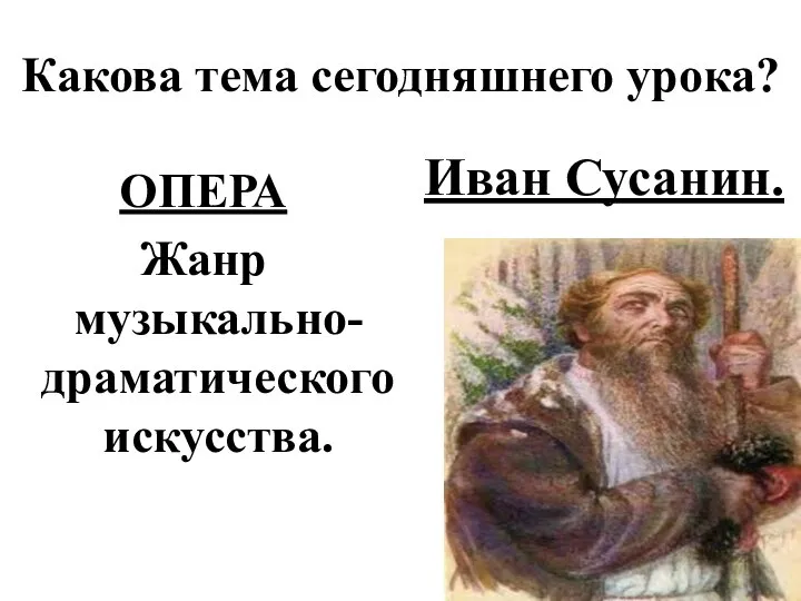 Какова тема сегодняшнего урока? ОПЕРА Жанр музыкально-драматического искусства. Иван Сусанин.