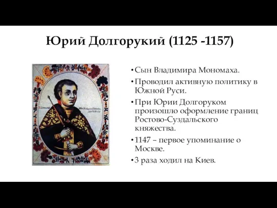 Юрий Долгорукий (1125 -1157) Сын Владимира Мономаха. Проводил активную политику в Южной