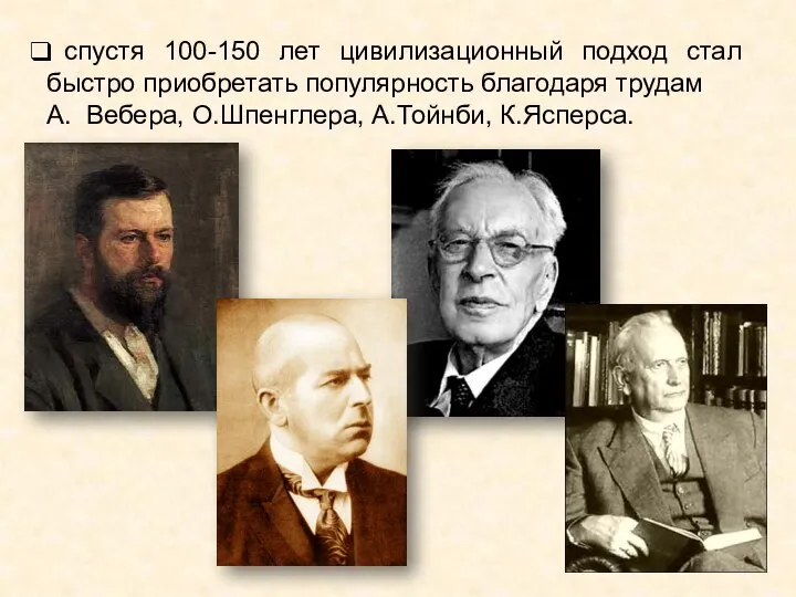 спустя 100-150 лет цивилизационный подход стал быстро приобретать популярность благодаря трудам А. Вебера, О.Шпенглера, А.Тойнби, К.Ясперса.