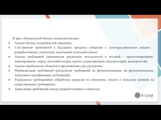 В круг обязанностей бизнес-аналитика входит: Анализ бизнес-потребностей заказчика; Составление требований к будущему