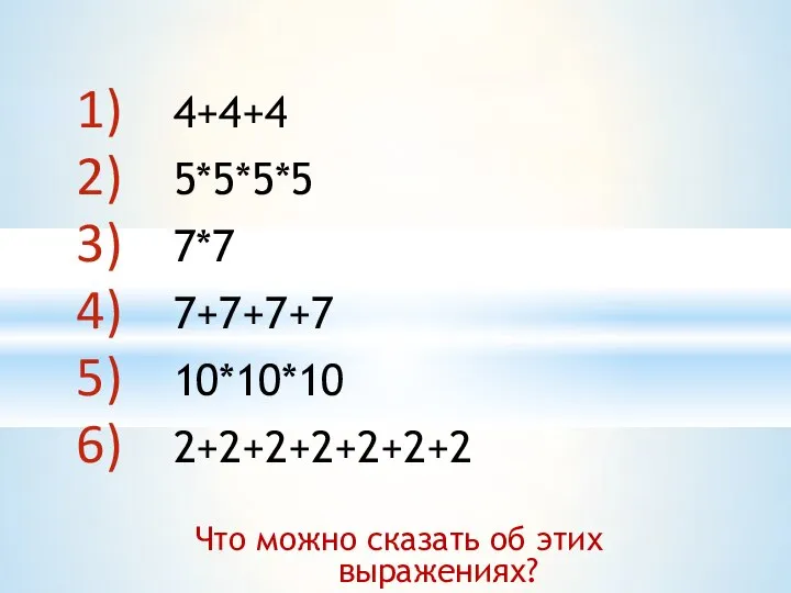 4+4+4 5*5*5*5 7*7 7+7+7+7 10*10*10 2+2+2+2+2+2+2 Что можно сказать об этих выражениях?