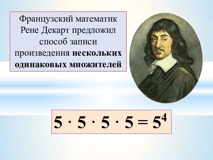 Французский математик Рене Декарт предложил способ записи произведения нескольких одинаковых множителей 5