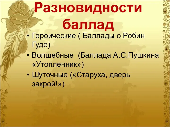 Героические ( Баллады о Робин Гуде) Волшебные (Баллада А.С.Пушкина «Утопленник») Шуточные («Старуха, дверь закрой!») Разновидности баллад