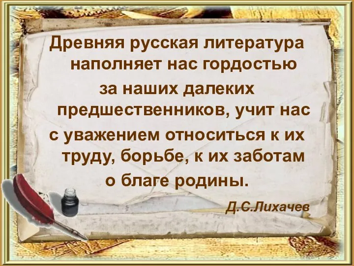 Древняя русская литература наполняет нас гордостью за наших далеких предшественников, учит нас