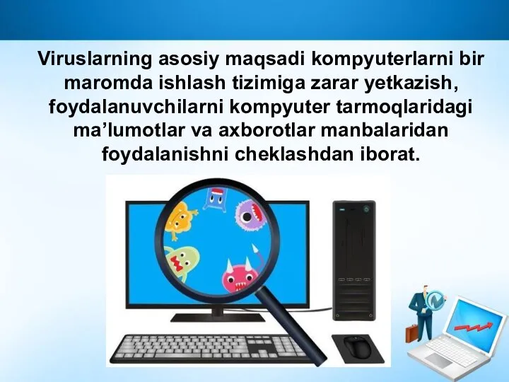 Viruslarning asosiy maqsadi kompyuterlarni bir maromda ishlash tizimiga zarar yetkazish, foydalanuvchilarni kompyuter