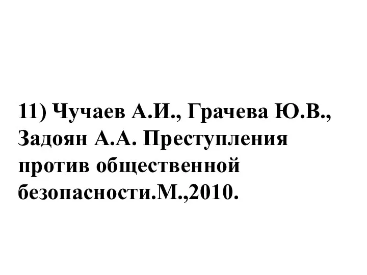 11) Чучаев А.И., Грачева Ю.В., Задоян А.А. Преступления против общественной безопасности.М.,2010.