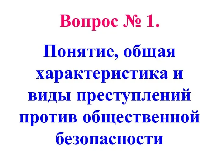 Вопрос № 1. Понятие, общая характеристика и виды преступлений против общественной безопасности