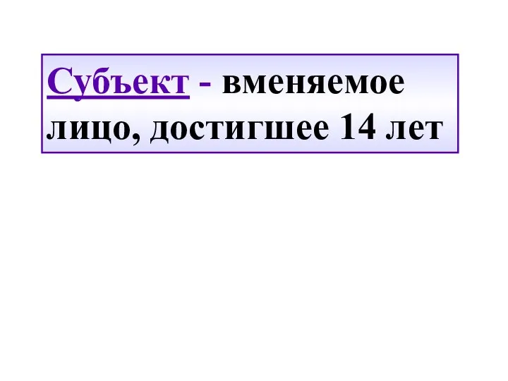 Субъект - вменяемое лицо, достигшее 14 лет