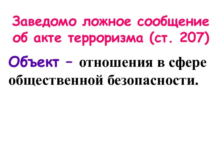 Заведомо ложное сообщение об акте терроризма (ст. 207) Объект – отношения в сфере общественной безопасности.