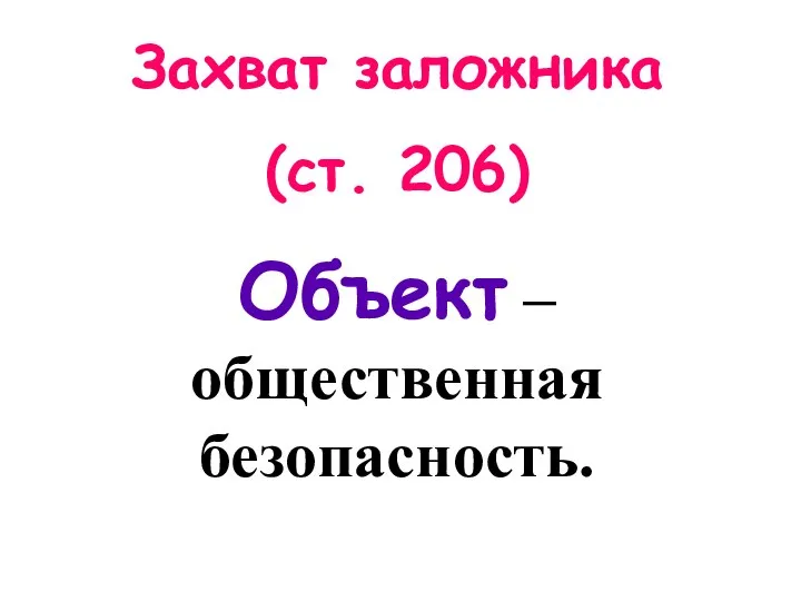 Захват заложника (ст. 206) Объект – общественная безопасность.