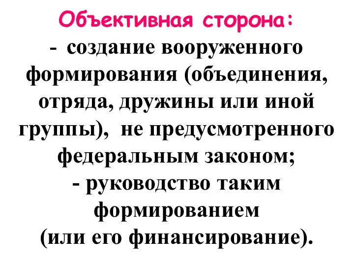 Объективная сторона: - создание вооруженного формирования (объединения, отряда, дружины или иной группы),