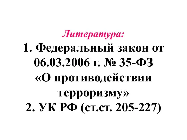 Литература: 1. Федеральный закон от 06.03.2006 г. № 35-ФЗ «О противодействии терроризму»