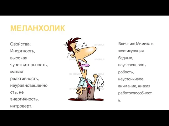 МЕЛАНХОЛИК Свойства: Инертность, высокая чувствительность, малая реактивность, неуравновешенность, не энергичность, интроверт. Влияние: