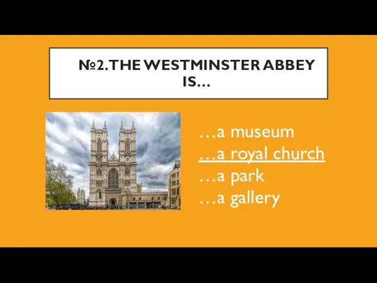 №2.THE WESTMINSTER ABBEY IS… …a museum …a royal church …a park …a gallery
