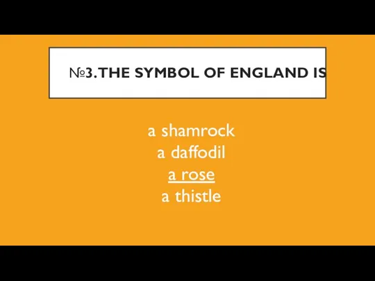 №3. THE SYMBOL OF ENGLAND IS a shamrock a daffodil a rose a thistle
