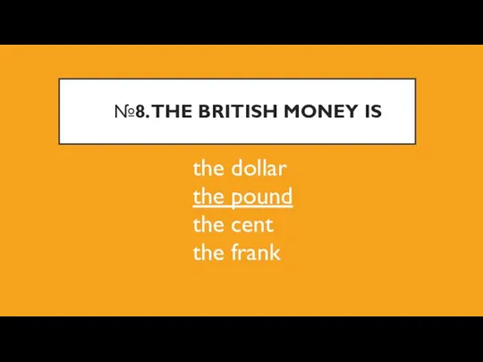 №8. THE BRITISH MONEY IS the dollar the pound the cent the frank